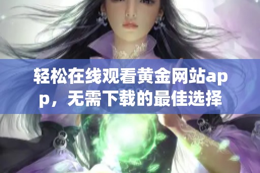 轻松在线观看黄金网站app，无需下载的最佳选择