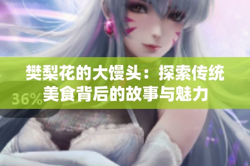 樊梨花的大馒头：探索传统美食背后的故事与魅力