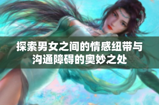 探索男女之间的情感纽带与沟通障碍的奥妙之处