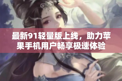 最新91轻量版上线，助力苹果手机用户畅享极速体验