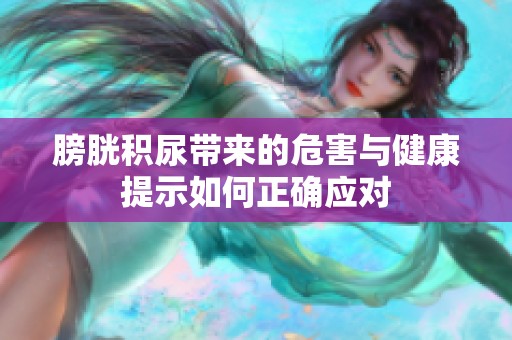 膀胱积尿带来的危害与健康提示如何正确应对