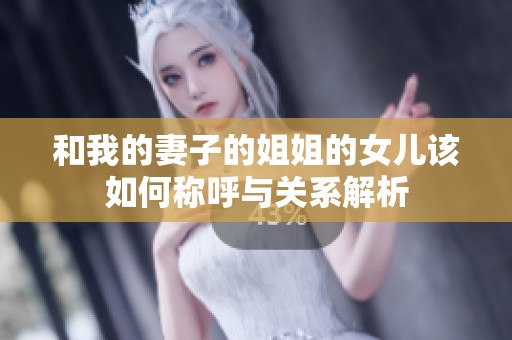 和我的妻子的姐姐的女儿该如何称呼与关系解析