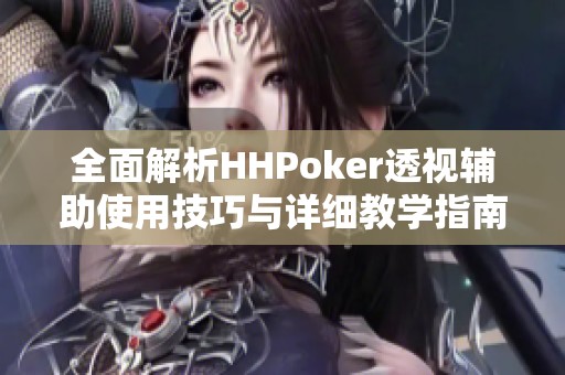 全面解析HHPoker透视辅助使用技巧与详细教学指南