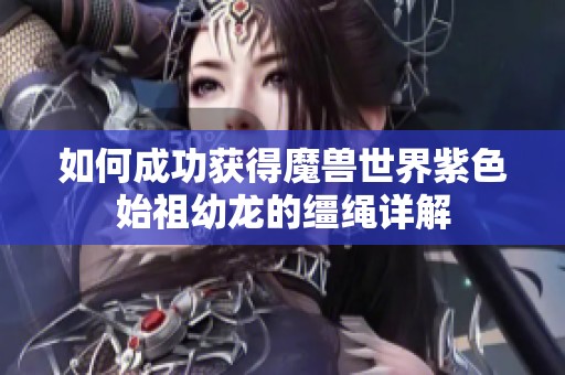 如何成功获得魔兽世界紫色始祖幼龙的缰绳详解