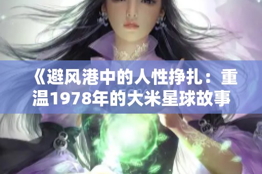 《避风港中的人性挣扎：重温1978年的大米星球故事》