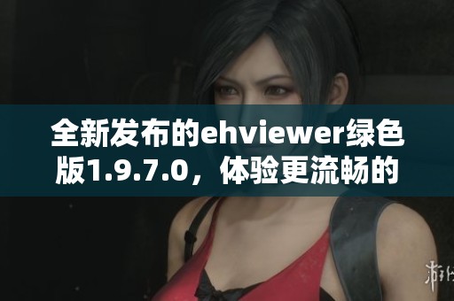 全新发布的ehviewer绿色版1.9.7.0，体验更流畅的观看乐趣