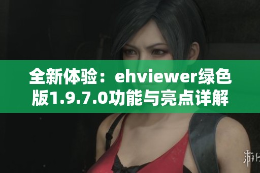 全新体验：ehviewer绿色版1.9.7.0功能与亮点详解