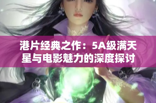 港片经典之作：5A级满天星与电影魅力的深度探讨