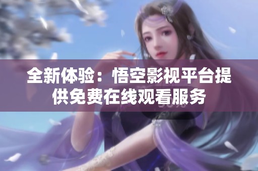 全新体验：悟空影视平台提供免费在线观看服务