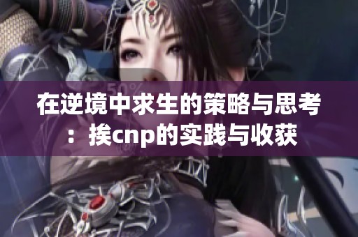 在逆境中求生的策略与思考：挨cnp的实践与收获