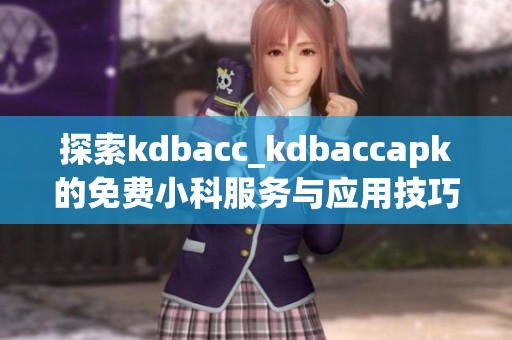 探索kdbacc_kdbaccapk的免费小科服务与应用技巧