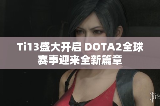 Ti13盛大开启 DOTA2全球赛事迎来全新篇章