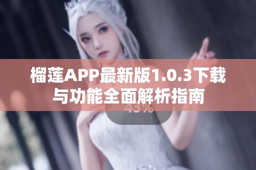 榴莲APP最新版1.0.3下载与功能全面解析指南