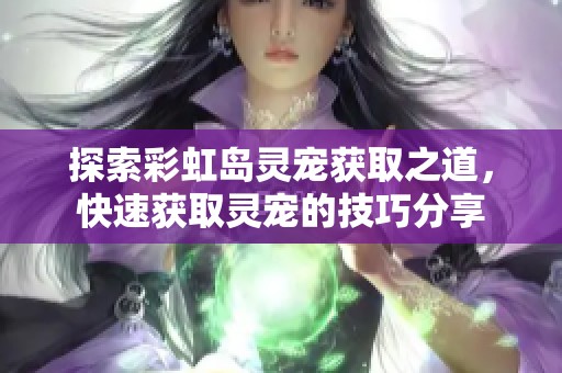 探索彩虹岛灵宠获取之道，快速获取灵宠的技巧分享