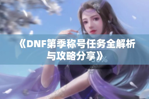 《DNF第季称号任务全解析与攻略分享》