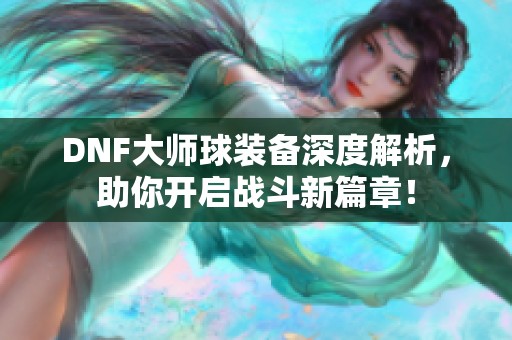 DNF大师球装备深度解析，助你开启战斗新篇章！