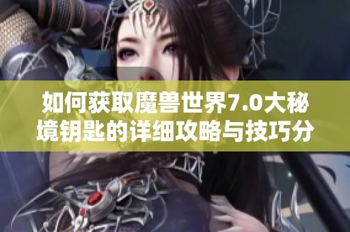 如何获取魔兽世界7.0大秘境钥匙的详细攻略与技巧分享