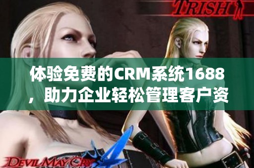 体验免费的CRM系统1688，助力企业轻松管理客户资源