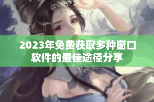 2023年免费获取多种窗口软件的最佳途径分享
