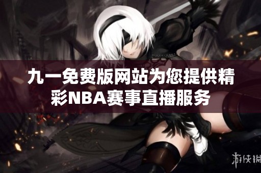 九一免费版网站为您提供精彩NBA赛事直播服务