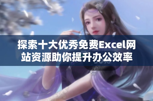 探索十大优秀免费Excel网站资源助你提升办公效率