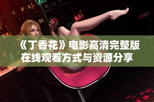 《丁香花》电影高清完整版在线观看方式与资源分享