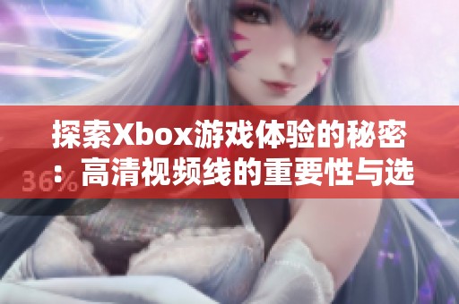 探索Xbox游戏体验的秘密：高清视频线的重要性与选择技巧