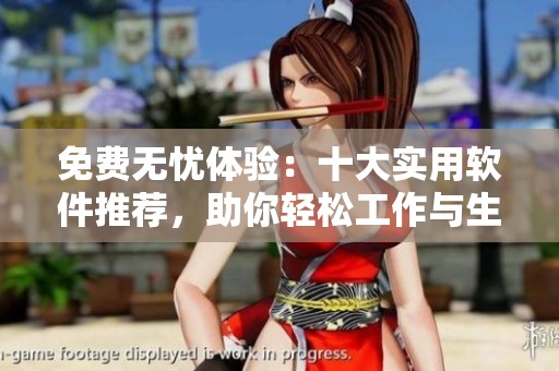 免费无忧体验：十大实用软件推荐，助你轻松工作与生活