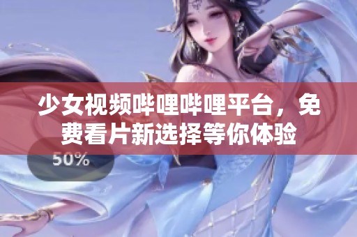 少女视频哔哩哔哩平台，免费看片新选择等你体验