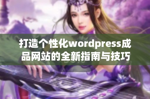 打造个性化wordpress成品网站的全新指南与技巧