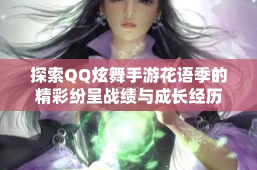 探索QQ炫舞手游花语季的精彩纷呈战绩与成长经历