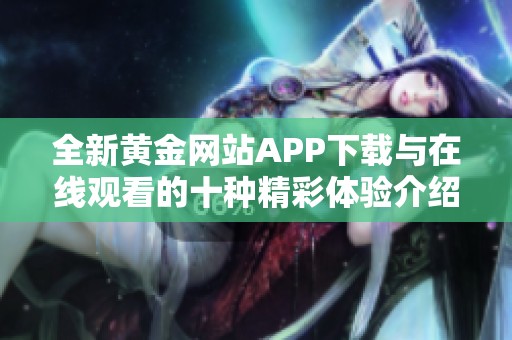 全新黄金网站APP下载与在线观看的十种精彩体验介绍