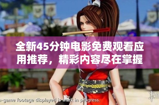 全新45分钟电影免费观看应用推荐，精彩内容尽在掌握之中