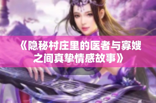 《隐秘村庄里的医者与寡嫂之间真挚情感故事》