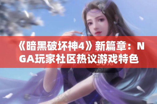 《暗黑破坏神4》新篇章：NGA玩家社区热议游戏特色与心得分享