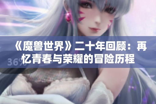 《魔兽世界》二十年回顾：再忆青春与荣耀的冒险历程