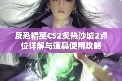 反恐精英CS2炙热沙城2点位详解与道具使用攻略