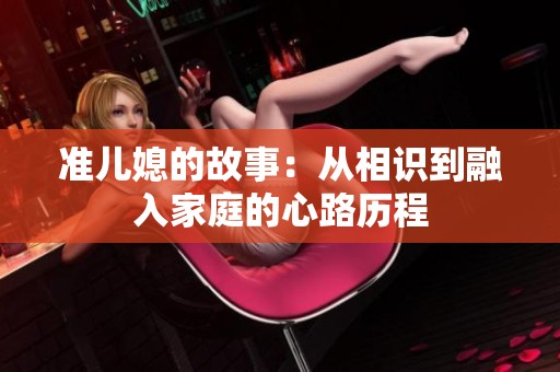 准儿媳的故事：从相识到融入家庭的心路历程
