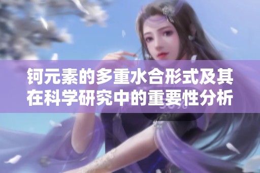 钶元素的多重水合形式及其在科学研究中的重要性分析