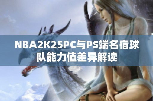 NBA2K25PC与PS端名宿球队能力值差异解读