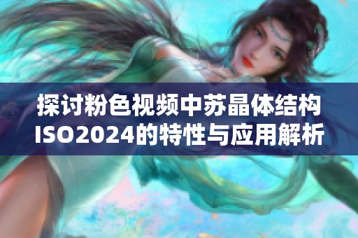 探讨粉色视频中苏晶体结构ISO2024的特性与应用解析