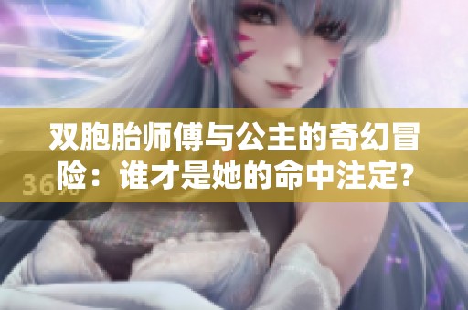 双胞胎师傅与公主的奇幻冒险：谁才是她的命中注定？