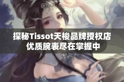 探秘Tissot天梭品牌授权店 优质腕表尽在掌握中