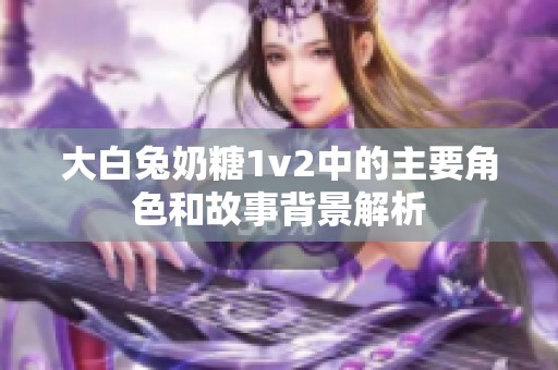 大白兔奶糖1v2中的主要角色和故事背景解析