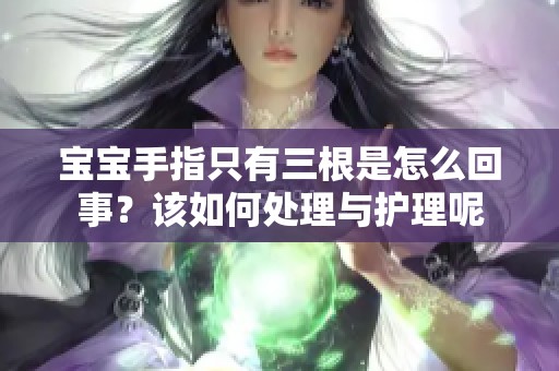 宝宝手指只有三根是怎么回事？该如何处理与护理呢