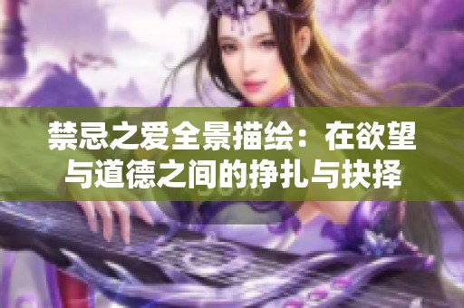 禁忌之爱全景描绘：在欲望与道德之间的挣扎与抉择