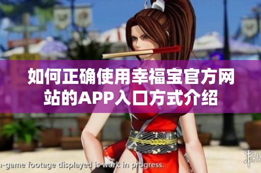 如何正确使用幸福宝官方网站的APP入口方式介绍