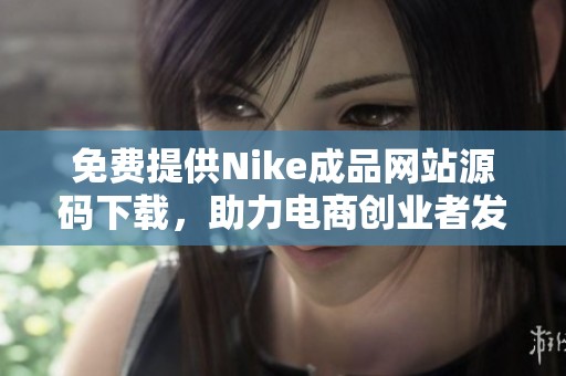 免费提供Nike成品网站源码下载，助力电商创业者发展