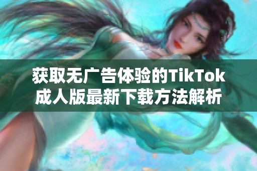 获取无广告体验的TikTok成人版最新下载方法解析