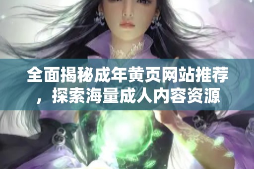 全面揭秘成年黄页网站推荐，探索海量成人内容资源